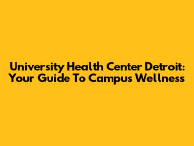 University Health Center Detroit: Your Guide To Campus Wellness