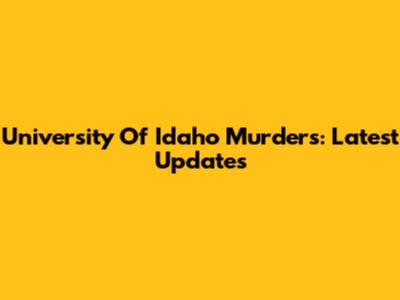 University Of Idaho Murders: Latest Updates