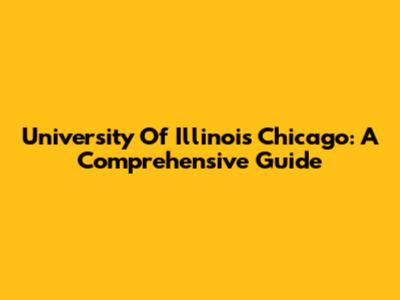 University Of Illinois Chicago: A Comprehensive Guide