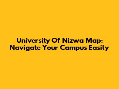 University Of Nizwa Map: Navigate Your Campus Easily
