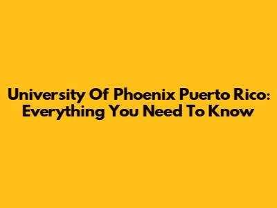 University Of Phoenix Puerto Rico: Everything You Need To Know