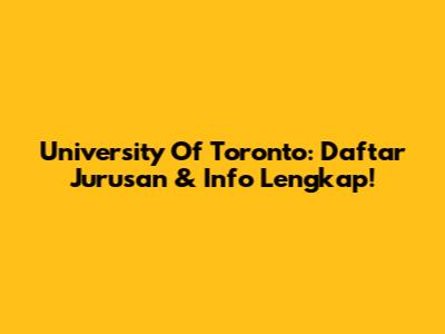 University Of Toronto: Daftar Jurusan & Info Lengkap!