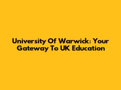 University Of Warwick: Your Gateway To UK Education