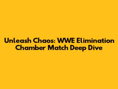 Unleash Chaos: WWE Elimination Chamber Match Deep Dive