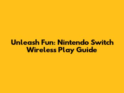 Unleash Fun: Nintendo Switch Wireless Play Guide
