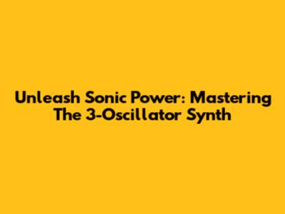 Unleash Sonic Power: Mastering The 3-Oscillator Synth