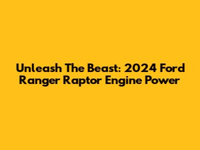 Unleash The Beast: 2024 Ford Ranger Raptor Engine Power