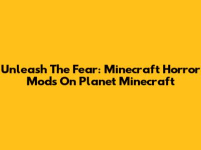 Unleash The Fear: Minecraft Horror Mods On Planet Minecraft