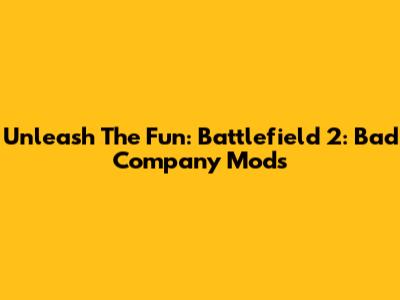 Unleash The Fun: Battlefield 2: Bad Company Mods