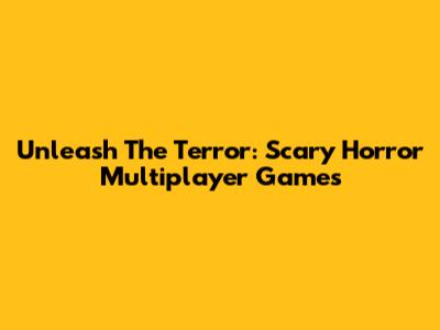 Unleash The Terror: Scary Horror Multiplayer Games