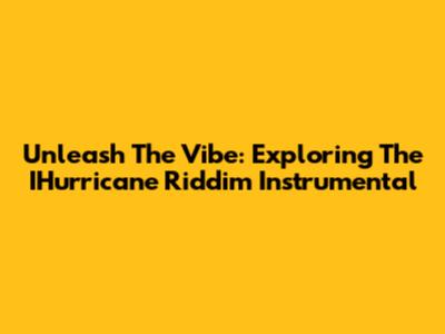 Unleash The Vibe: Exploring The IHurricane Riddim Instrumental
