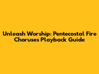 Unleash Worship: Pentecostal Fire Choruses Playback Guide