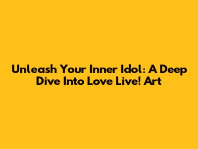 Unleash Your Inner Idol: A Deep Dive Into Love Live! Art