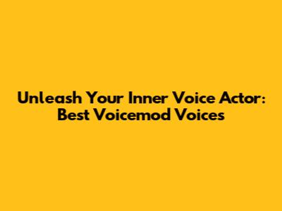 Unleash Your Inner Voice Actor: Best Voicemod Voices