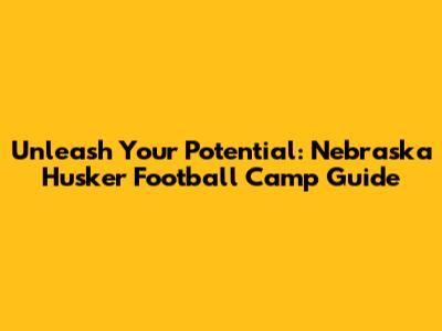 Unleash Your Potential: Nebraska Husker Football Camp Guide