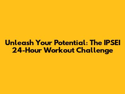 Unleash Your Potential: The IPSEI 24-Hour Workout Challenge