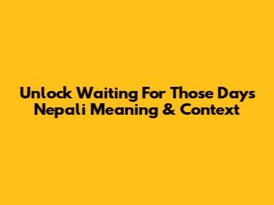 Unlock 'Waiting For Those Days' Nepali Meaning & Context