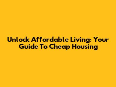 Unlock Affordable Living: Your Guide To Cheap Housing