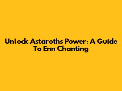 Unlock Astaroth's Power: A Guide To Enn Chanting