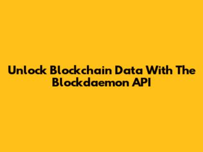 Unlock Blockchain Data With The Blockdaemon API