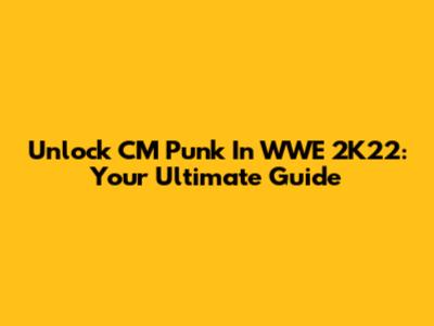 Unlock CM Punk In WWE 2K22: Your Ultimate Guide