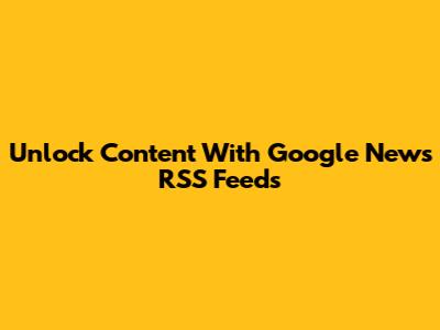 Unlock Content With Google News RSS Feeds