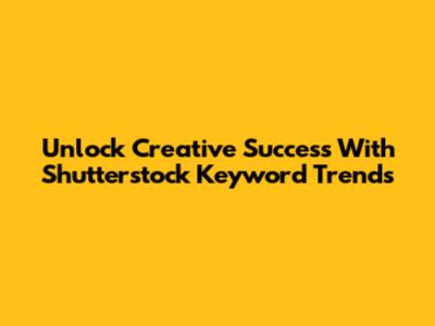 Unlock Creative Success With Shutterstock Keyword Trends