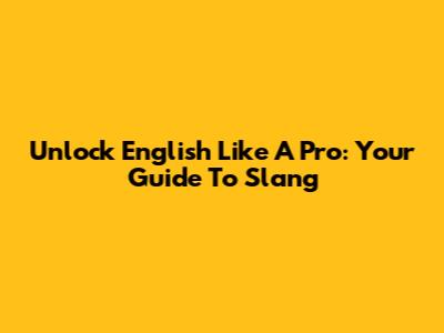 Unlock English Like A Pro: Your Guide To Slang