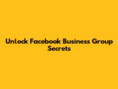 Unlock Facebook Business Group Secrets