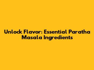 Unlock Flavor: Essential Paratha Masala Ingredients