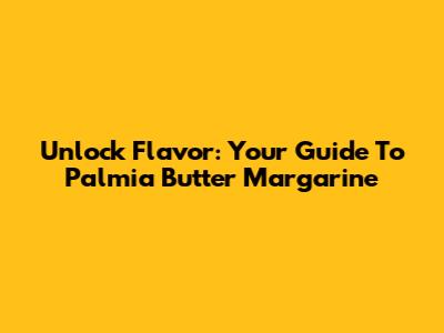 Unlock Flavor: Your Guide To Palmia Butter Margarine