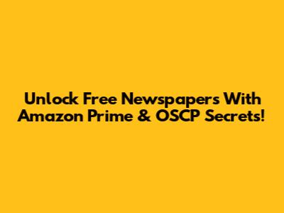 Unlock Free Newspapers With Amazon Prime & OSCP Secrets!
