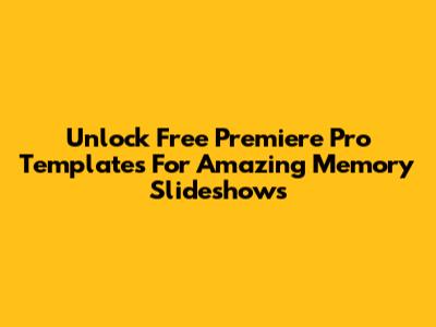 Unlock Free Premiere Pro Templates For Amazing Memory Slideshows