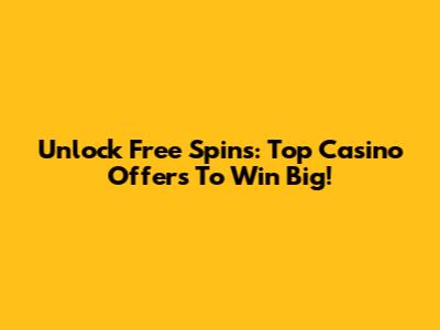 Unlock Free Spins: Top Casino Offers To Win Big!
