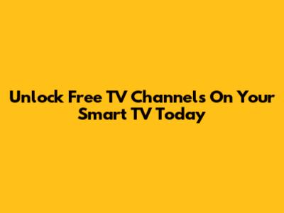 Unlock Free TV Channels On Your Smart TV Today