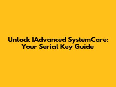Unlock IAdvanced SystemCare: Your Serial Key Guide