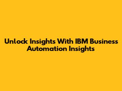 Unlock Insights With IBM Business Automation Insights