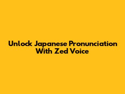 Unlock Japanese Pronunciation With Zed Voice