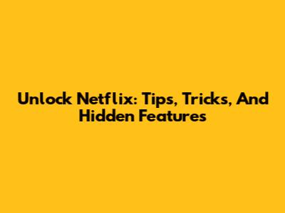Unlock Netflix: Tips, Tricks, And Hidden Features