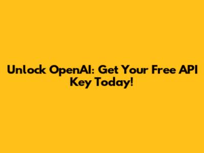 Unlock OpenAI: Get Your Free API Key Today!
