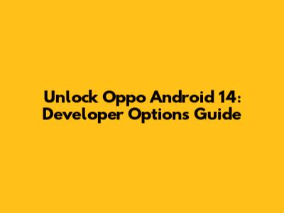 Unlock Oppo Android 14: Developer Options Guide