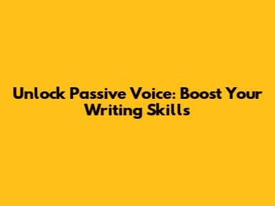 Unlock Passive Voice: Boost Your Writing Skills