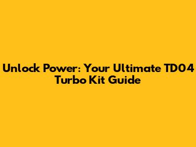 Unlock Power: Your Ultimate TD04 Turbo Kit Guide