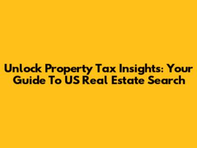 Unlock Property Tax Insights: Your Guide To US Real Estate Search