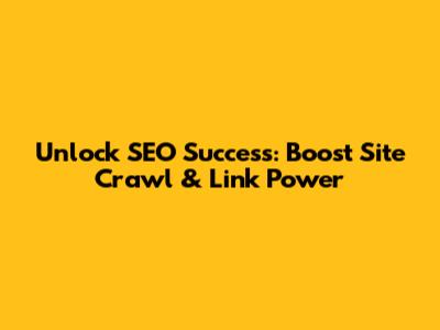 Unlock SEO Success: Boost Site Crawl & Link Power