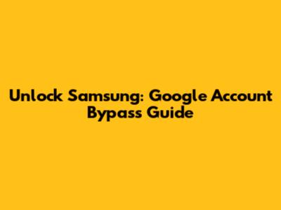 Unlock Samsung: Google Account Bypass Guide