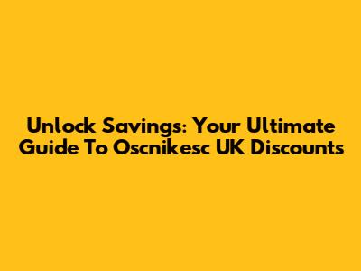 Unlock Savings: Your Ultimate Guide To Oscnikesc UK Discounts