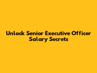 Unlock Senior Executive Officer Salary Secrets