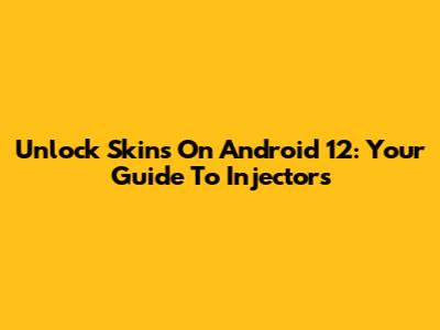 Unlock Skins On Android 12: Your Guide To Injectors