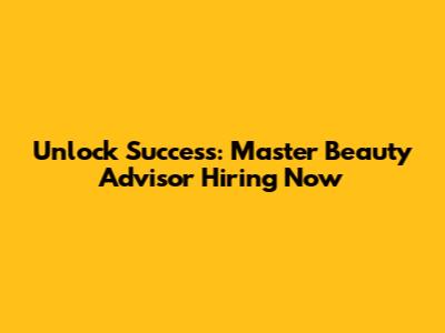 Unlock Success: Master Beauty Advisor Hiring Now